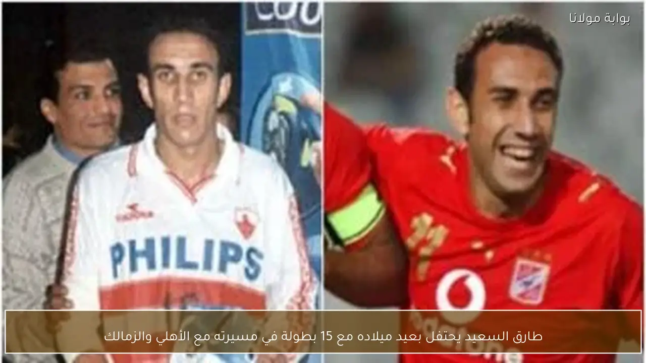 طارق السعيد يحتفل بعيد ميلاده مع 15 بطولة في مسيرته مع الأهلي والزمالك