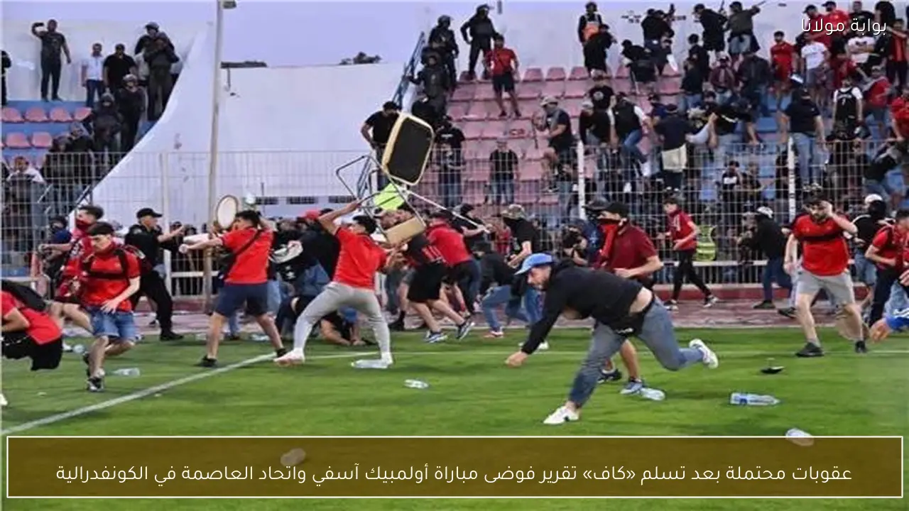 عقوبات محتملة بعد تسلم «كاف» تقرير فوضى مباراة أولمبيك آسفي واتحاد العاصمة في الكونفدرالية