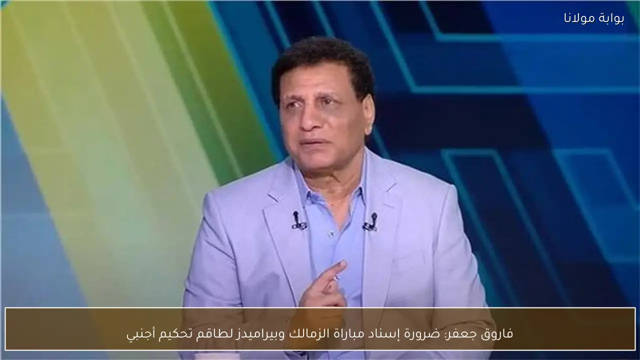 فاروق جعفر: ضرورة إسناد مباراة الزمالك وبيراميدز لطاقم تحكيم أجنبي