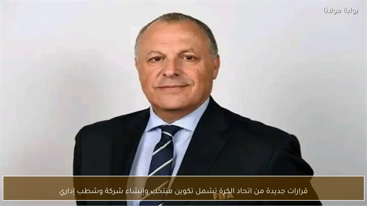 قرارات جديدة من اتحاد الكرة تشمل تكوين منتخب وإنشاء شركة وشطب إداري