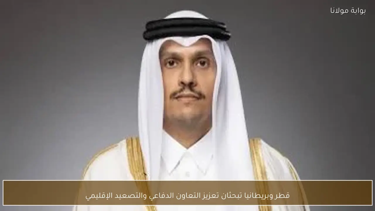 قطر وبريطانيا تبحثان تعزيز التعاون الدفاعي والتصعيد الإقليمي