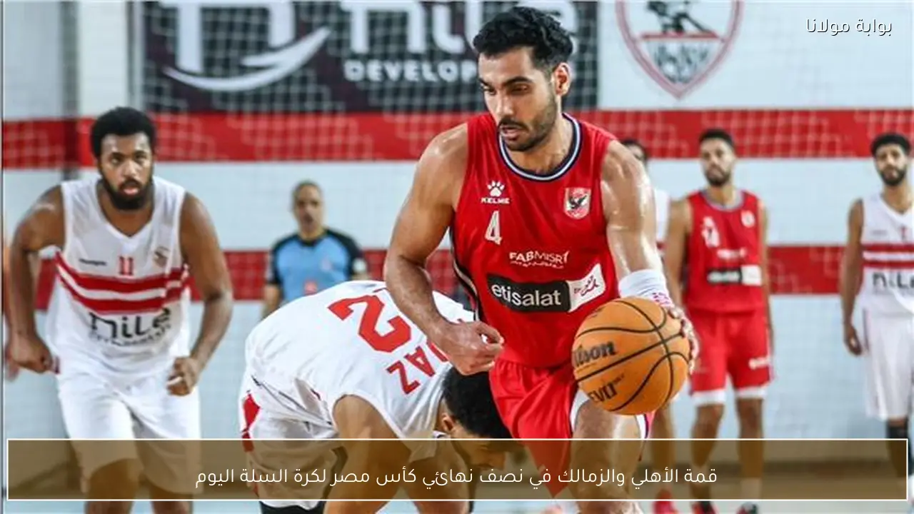 قمة الأهلي والزمالك في نصف نهائي كأس مصر لكرة السلة اليوم