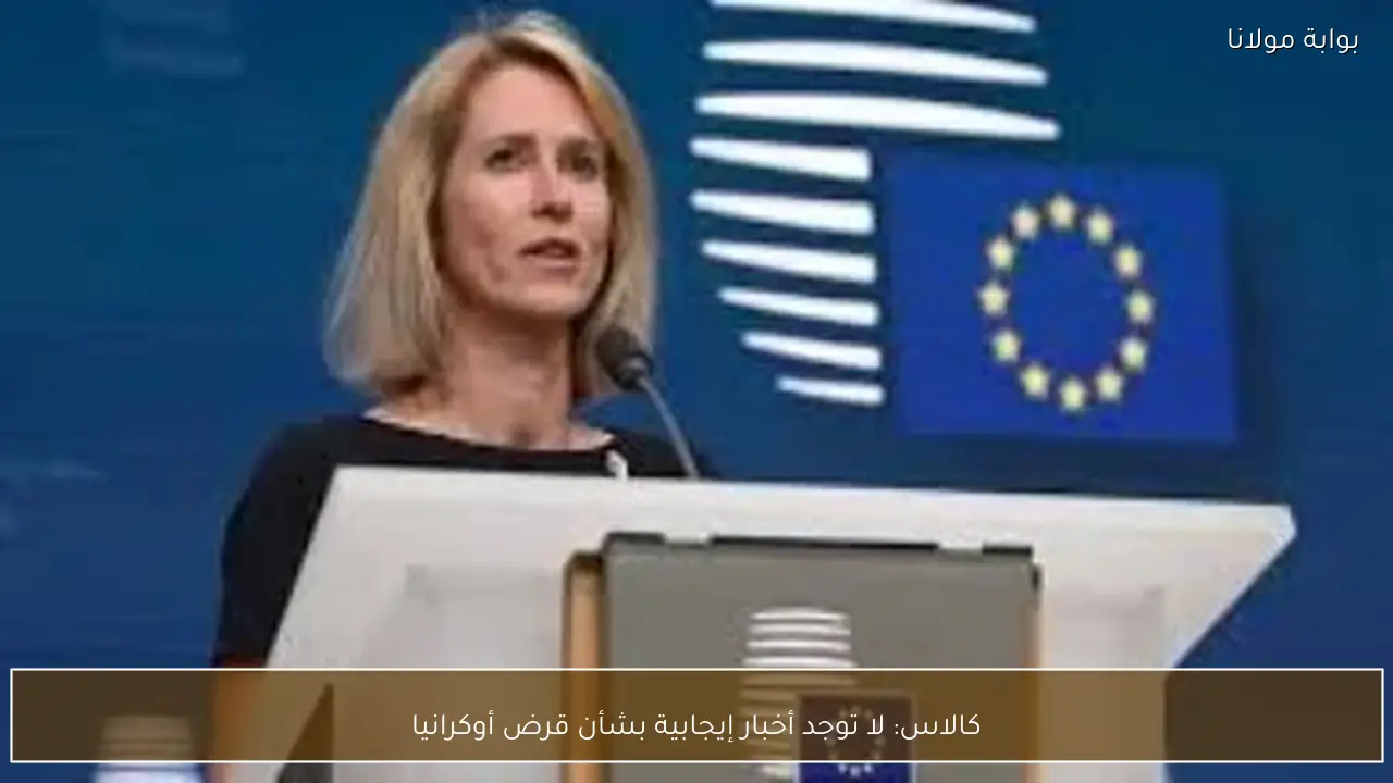 كالاس: لا توجد أخبار إيجابية بشأن قرض أوكرانيا