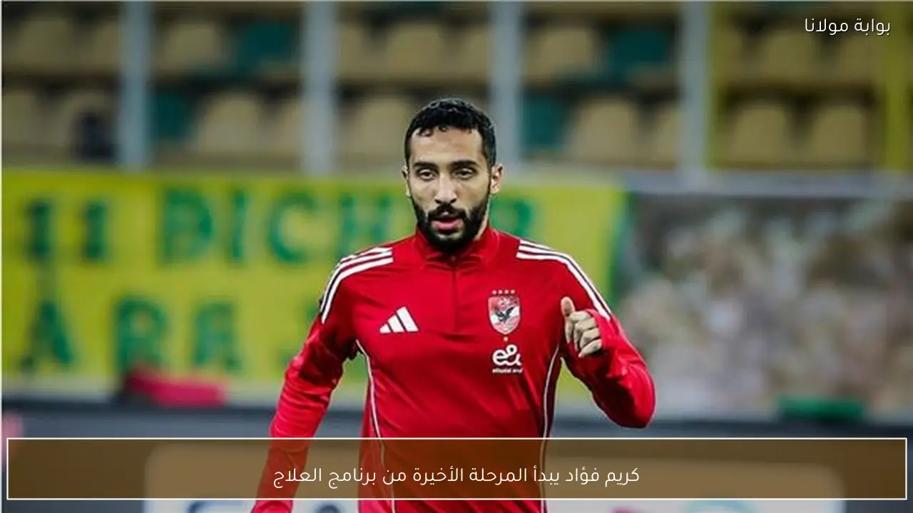 كريم فؤاد يبدأ المرحلة الأخيرة من برنامج العلاج