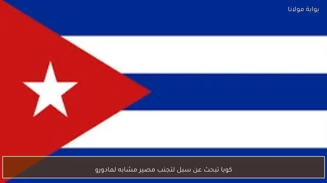 كوبا تبحث عن سبل لتجنب مصير مشابه لمادورو