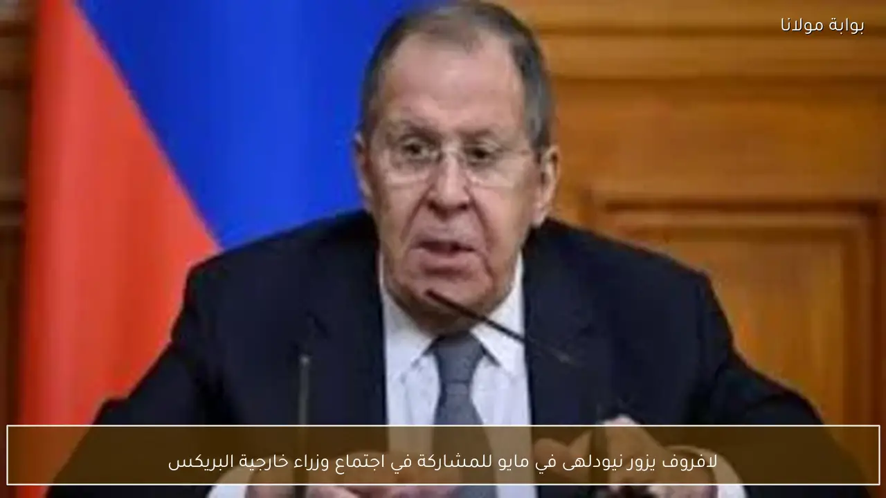 لافروف يزور نيودلهى في مايو للمشاركة في اجتماع وزراء خارجية البريكس