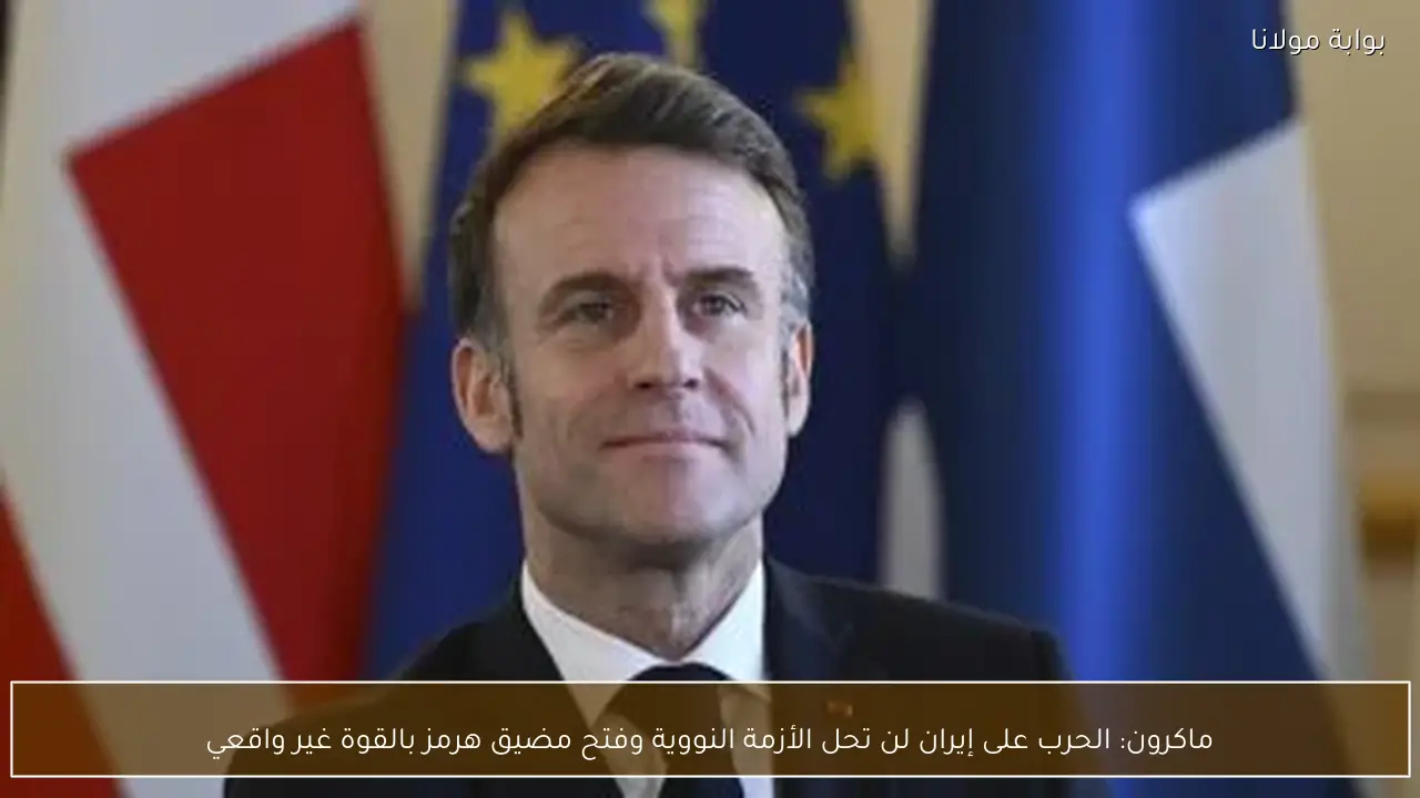 ماكرون: الحرب على إيران لن تحل الأزمة النووية وفتح مضيق هرمز بالقوة غير واقعي