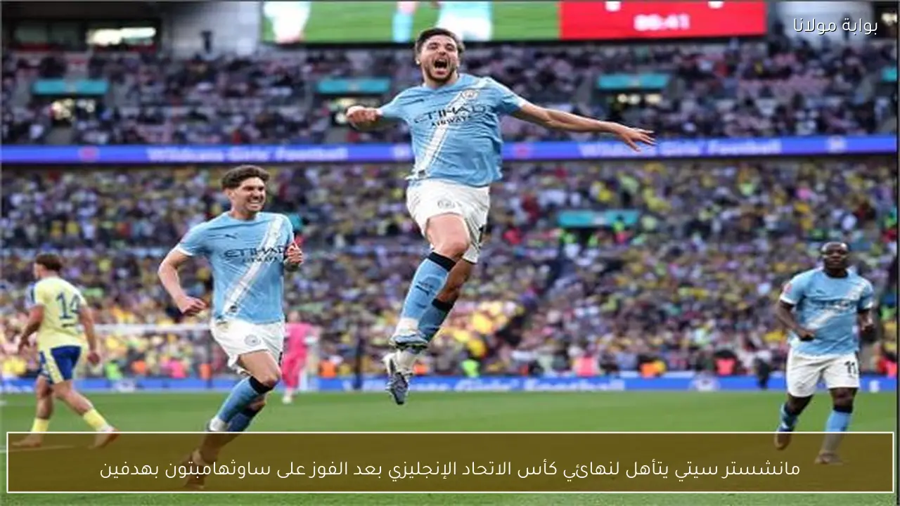 مانشستر سيتي يتأهل لنهائي كأس الاتحاد الإنجليزي بعد الفوز على ساوثهامبتون بهدفين