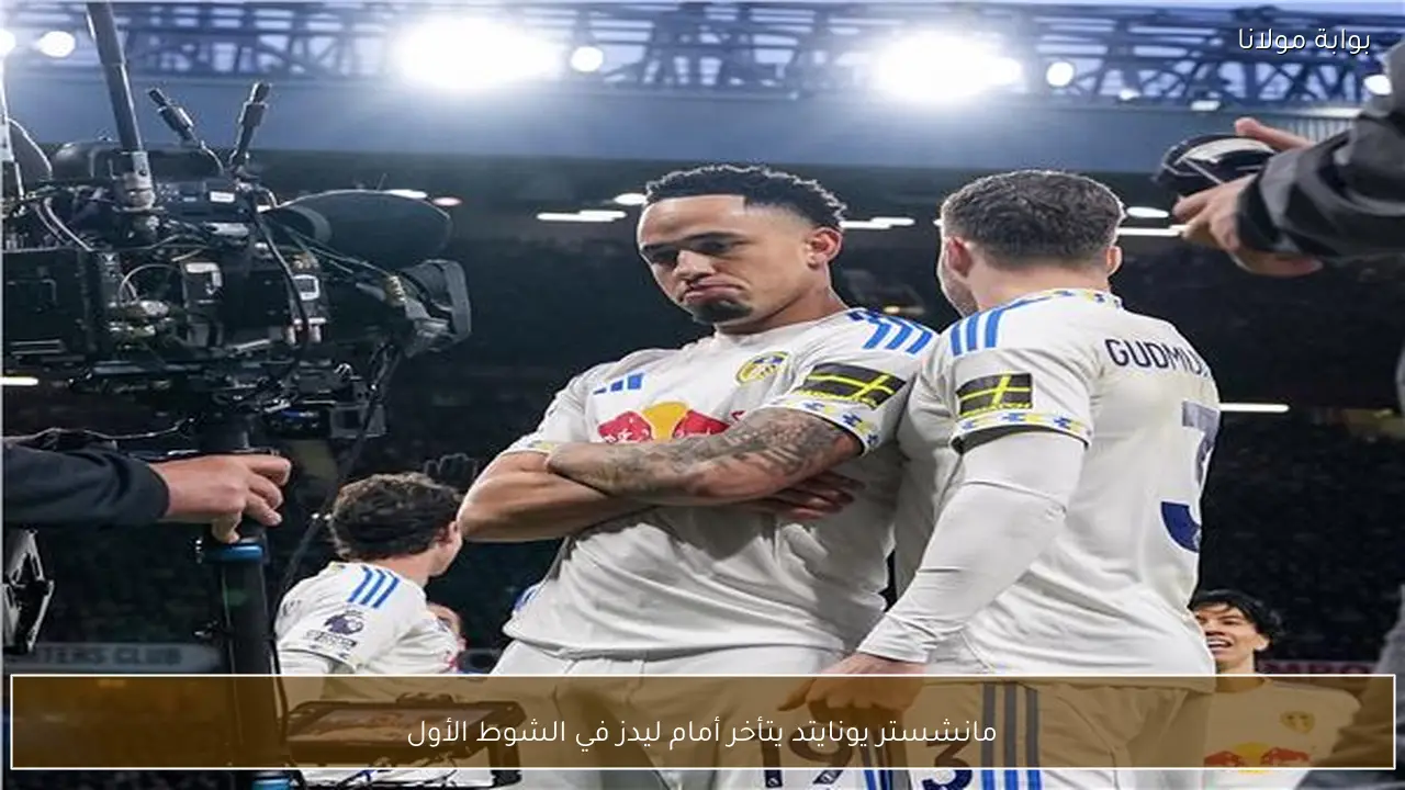 مانشستر يونايتد يتأخر أمام ليدز في الشوط الأول