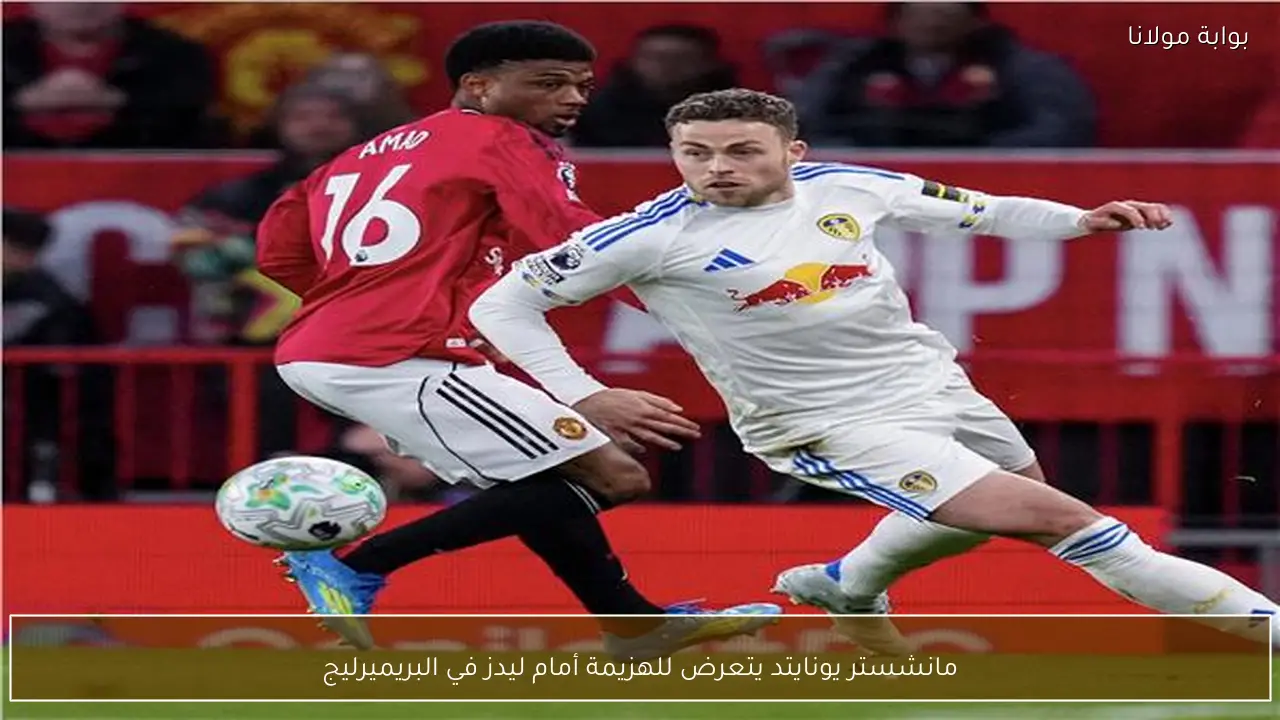 مانشستر يونايتد يتعرض للهزيمة أمام ليدز في البريميرليج