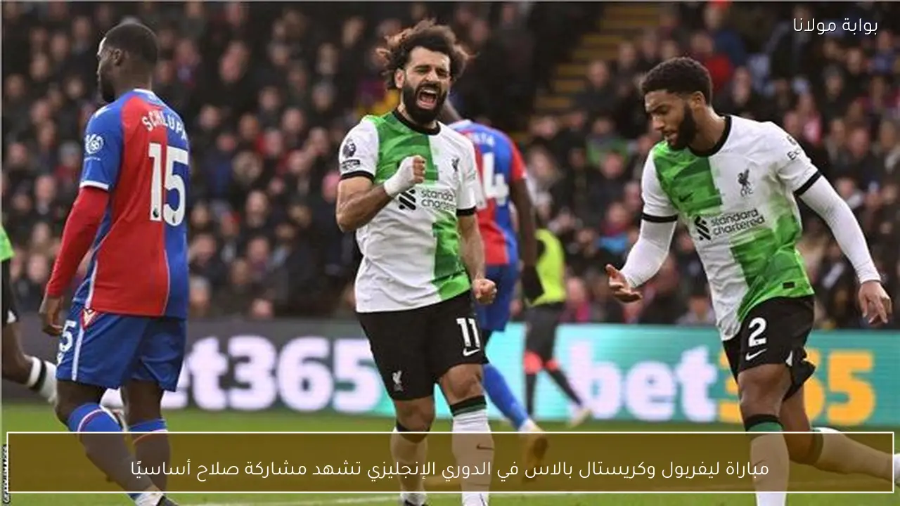 مباراة ليفربول وكريستال بالاس في الدوري الإنجليزي تشهد مشاركة صلاح أساسيًا
