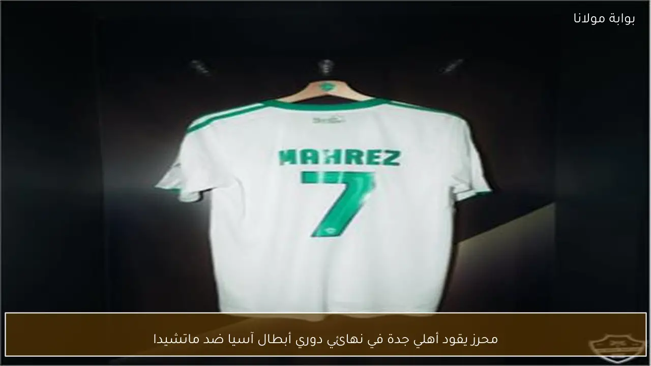 محرز يقود أهلي جدة في نهائي دوري أبطال آسيا ضد ماتشيدا