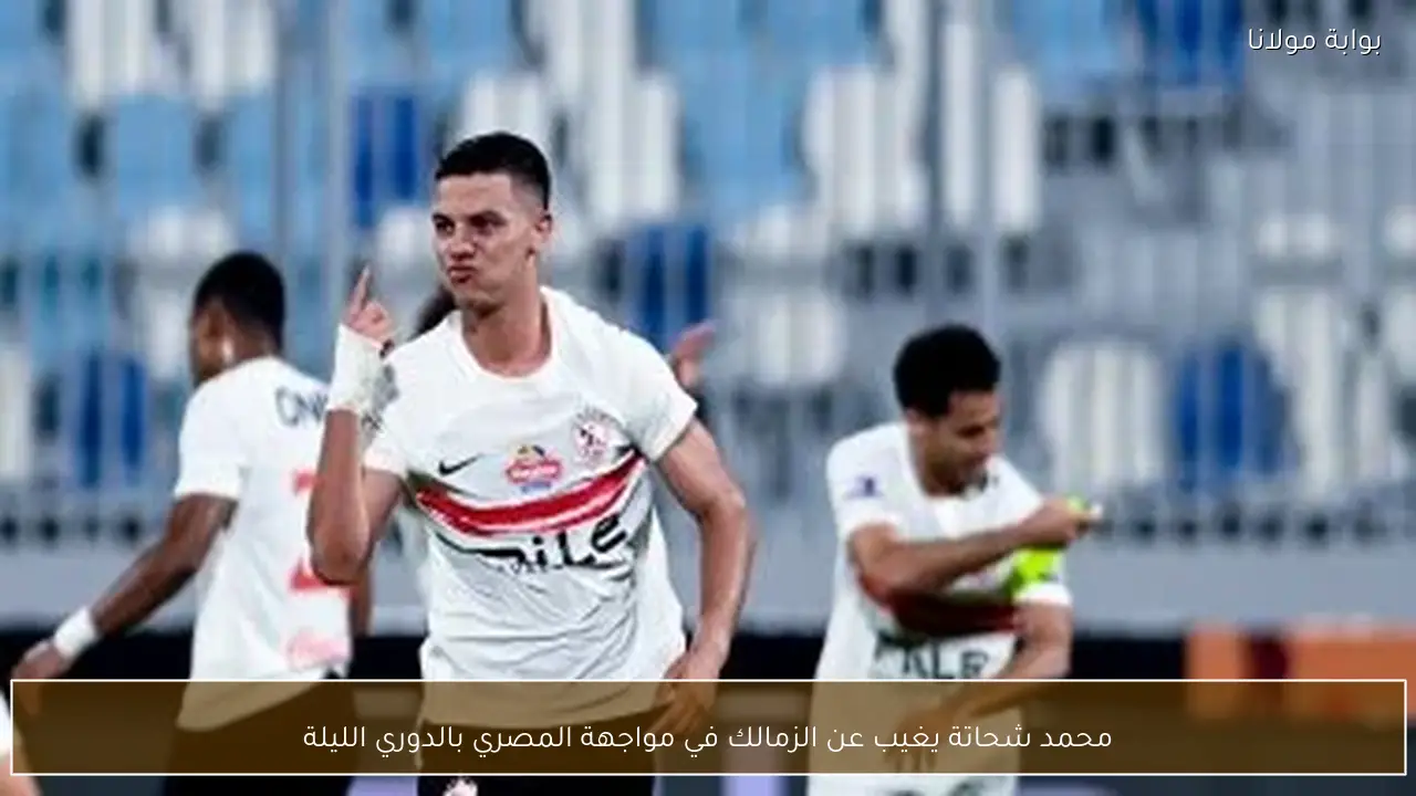 محمد شحاتة يغيب عن الزمالك في مواجهة المصري بالدوري الليلة