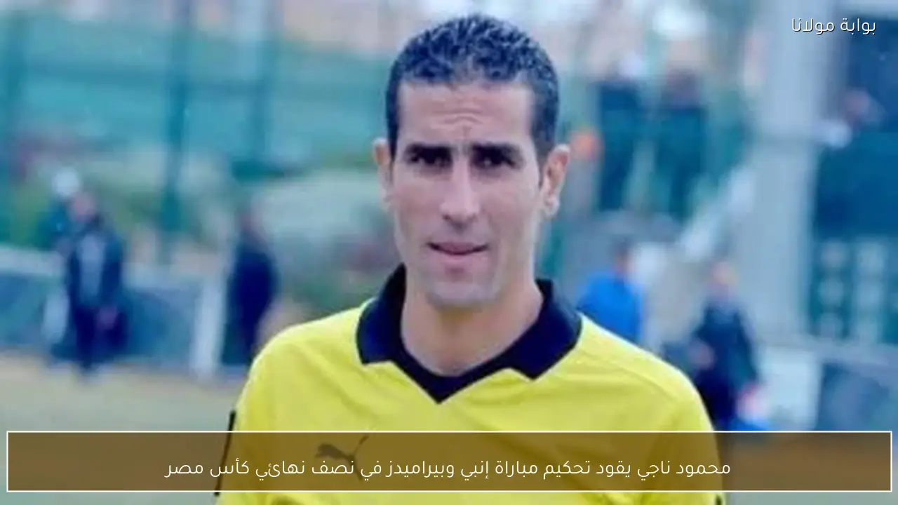 محمود ناجي يقود تحكيم مباراة إنبي وبيراميدز في نصف نهائي كأس مصر