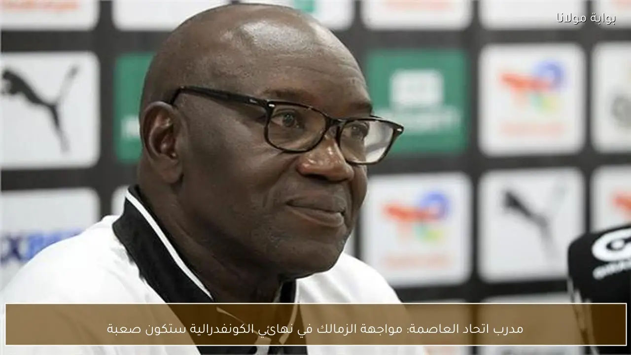 مدرب اتحاد العاصمة: مواجهة الزمالك في نهائي الكونفدرالية ستكون صعبة