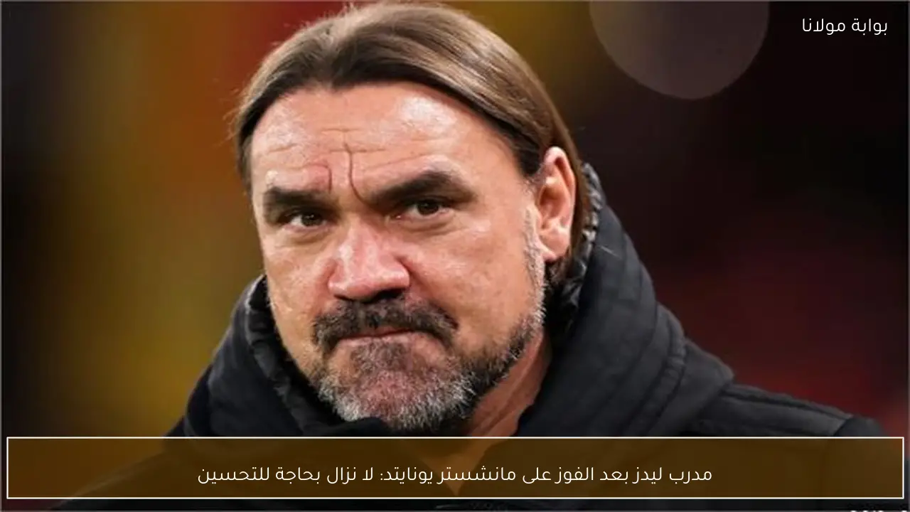 مدرب ليدز بعد الفوز على مانشستر يونايتد: لا نزال بحاجة للتحسين