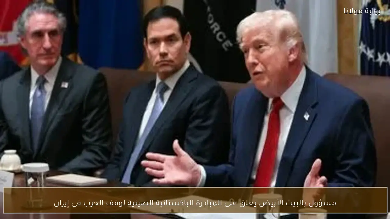 مسؤول بالبيت الأبيض يعلق على المبادرة الباكستانية الصينية لوقف الحرب في إيران