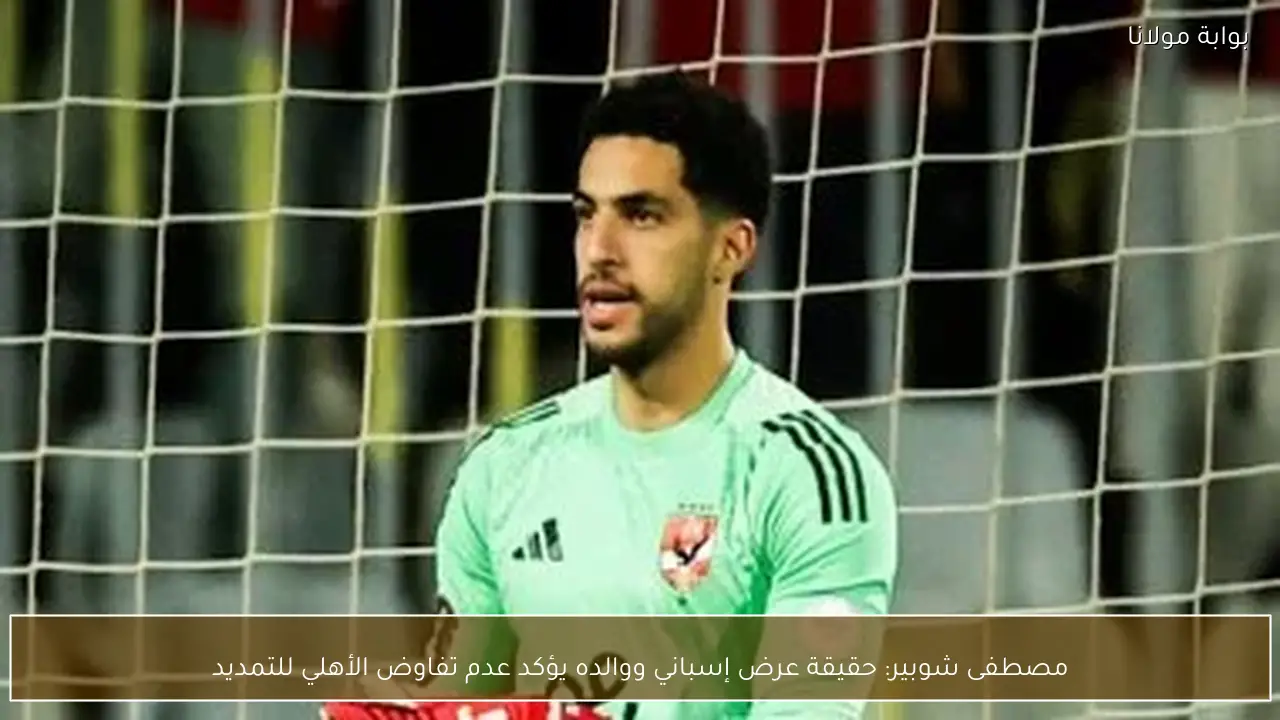 مصطفى شوبير: حقيقة عرض إسباني ووالده يؤكد عدم تفاوض الأهلي للتمديد