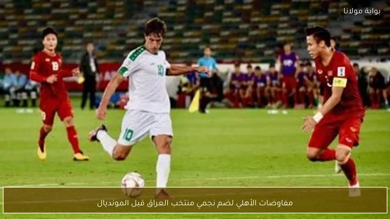 مفاوضات الأهلي لضم نجمي منتخب العراق قبل المونديال