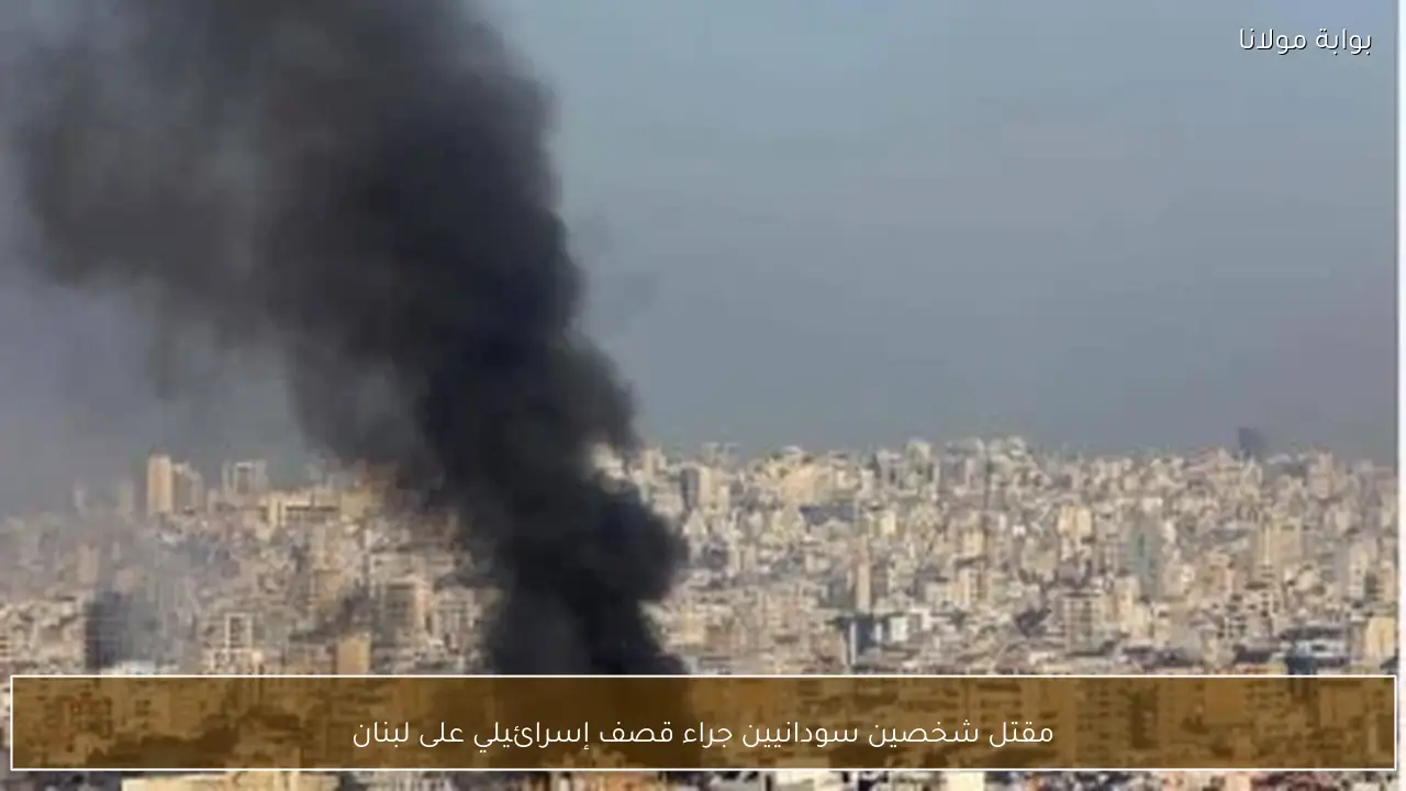 مقتل شخصين سودانيين جراء قصف إسرائيلي على لبنان
