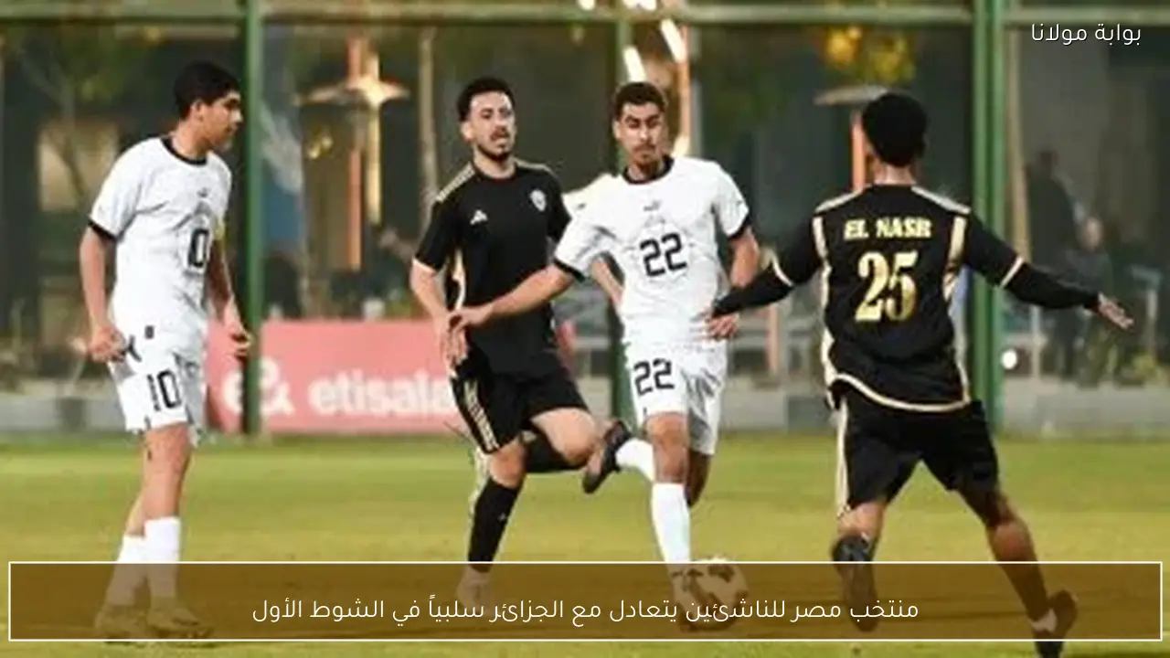 منتخب مصر للناشئين يتعادل مع الجزائر سلبياً في الشوط الأول