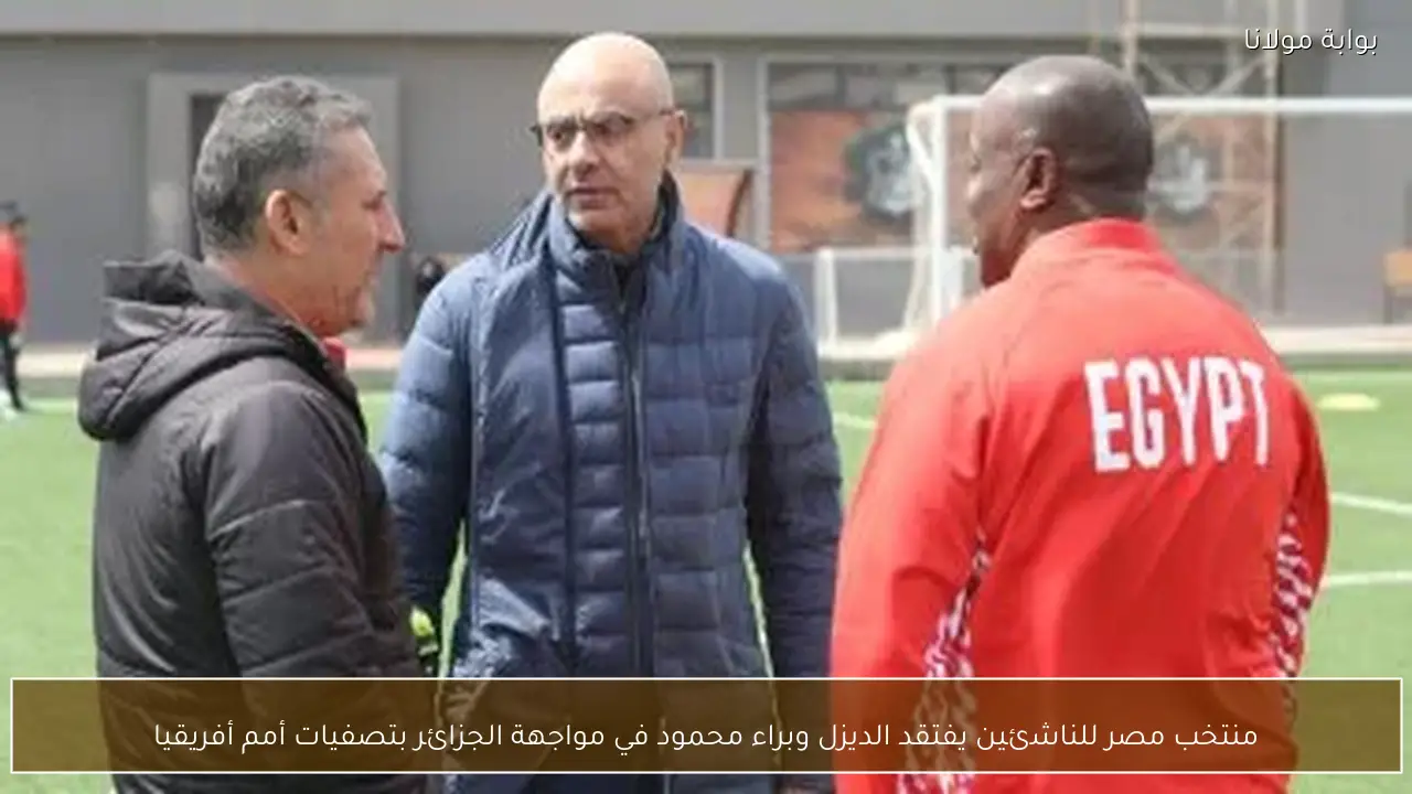 منتخب مصر للناشئين يفتقد الديزل وبراء محمود في مواجهة الجزائر بتصفيات أمم أفريقيا