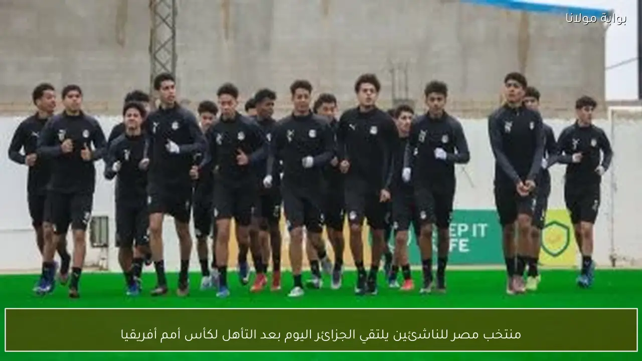 منتخب مصر للناشئين يلتقي الجزائر اليوم بعد التأهل لكأس أمم أفريقيا