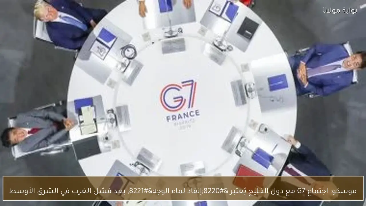 موسكو: اجتماع G7 مع دول الخليج يُعتبر “إنقاذ لماء الوجه” بعد فشل الغرب في الشرق الأوسط