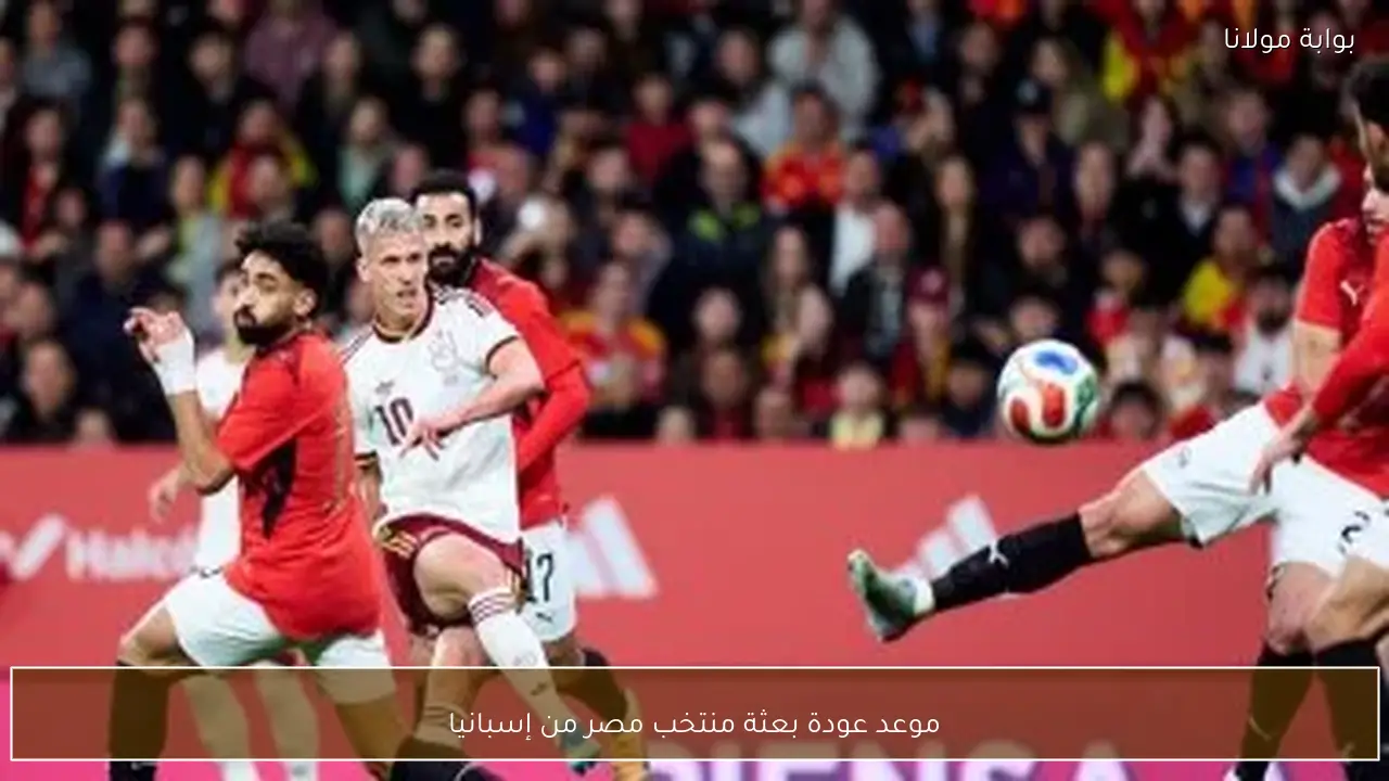موعد عودة بعثة منتخب مصر من إسبانيا