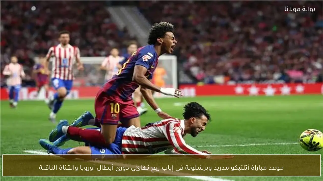 موعد مباراة أتلتيكو مدريد وبرشلونة في إياب ربع نهائي دوري أبطال أوروبا والقناة الناقلة