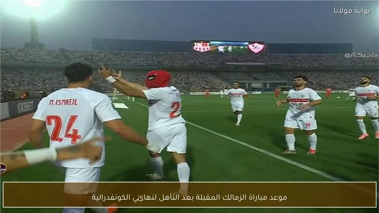 موعد مباراة الزمالك المقبلة بعد التأهل لنهائي الكونفدرالية