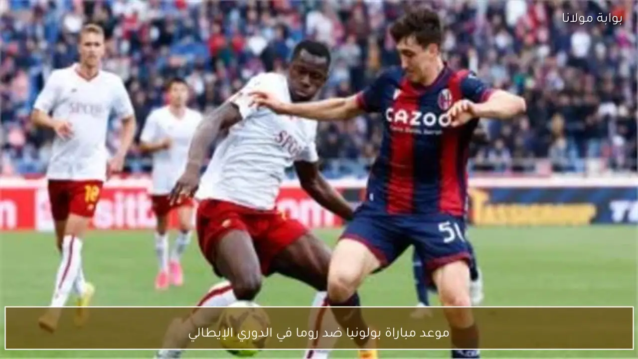 موعد مباراة بولونيا ضد روما في الدوري الإيطالي