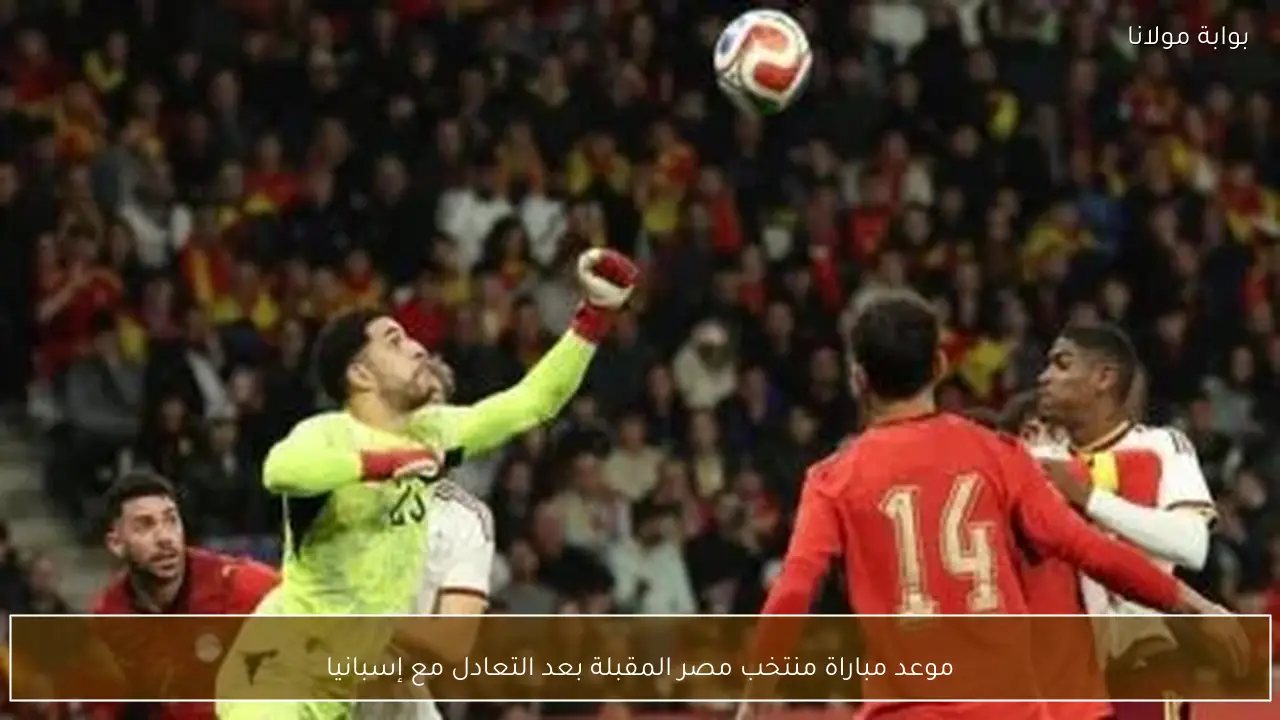 موعد مباراة منتخب مصر المقبلة بعد التعادل مع إسبانيا
