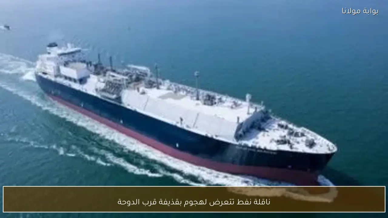 ناقلة نفط تتعرض لهجوم بقذيفة قرب الدوحة