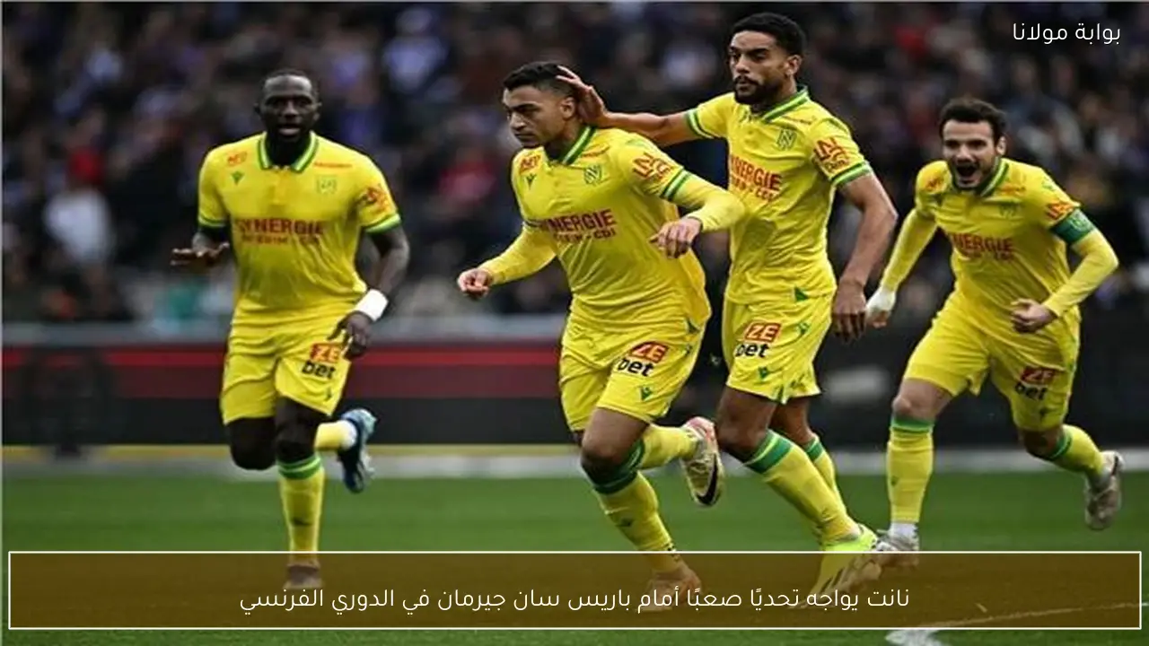 نانت يواجه تحديًا صعبًا أمام باريس سان جيرمان في الدوري الفرنسي