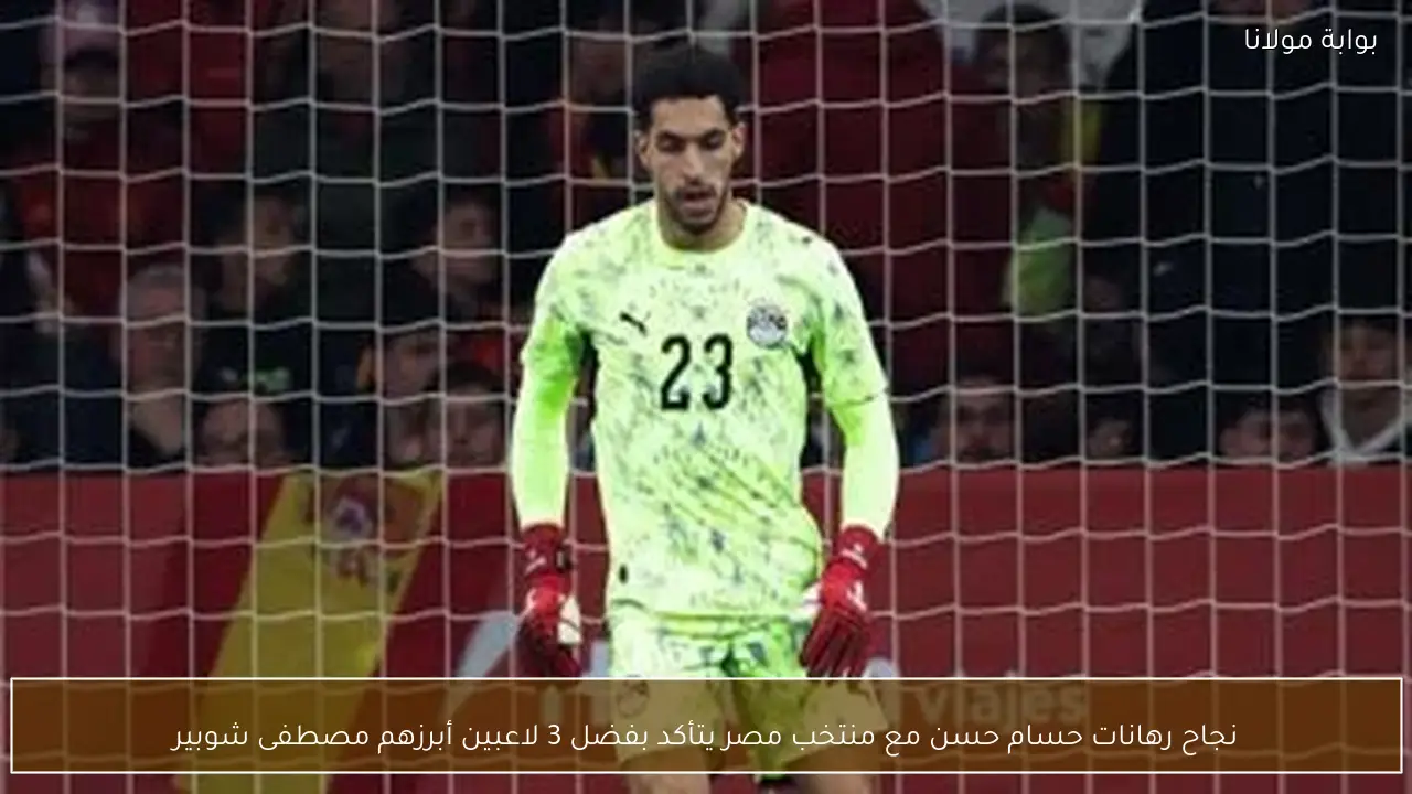 نجاح رهانات حسام حسن مع منتخب مصر يتأكد بفضل 3 لاعبين أبرزهم مصطفى شوبير