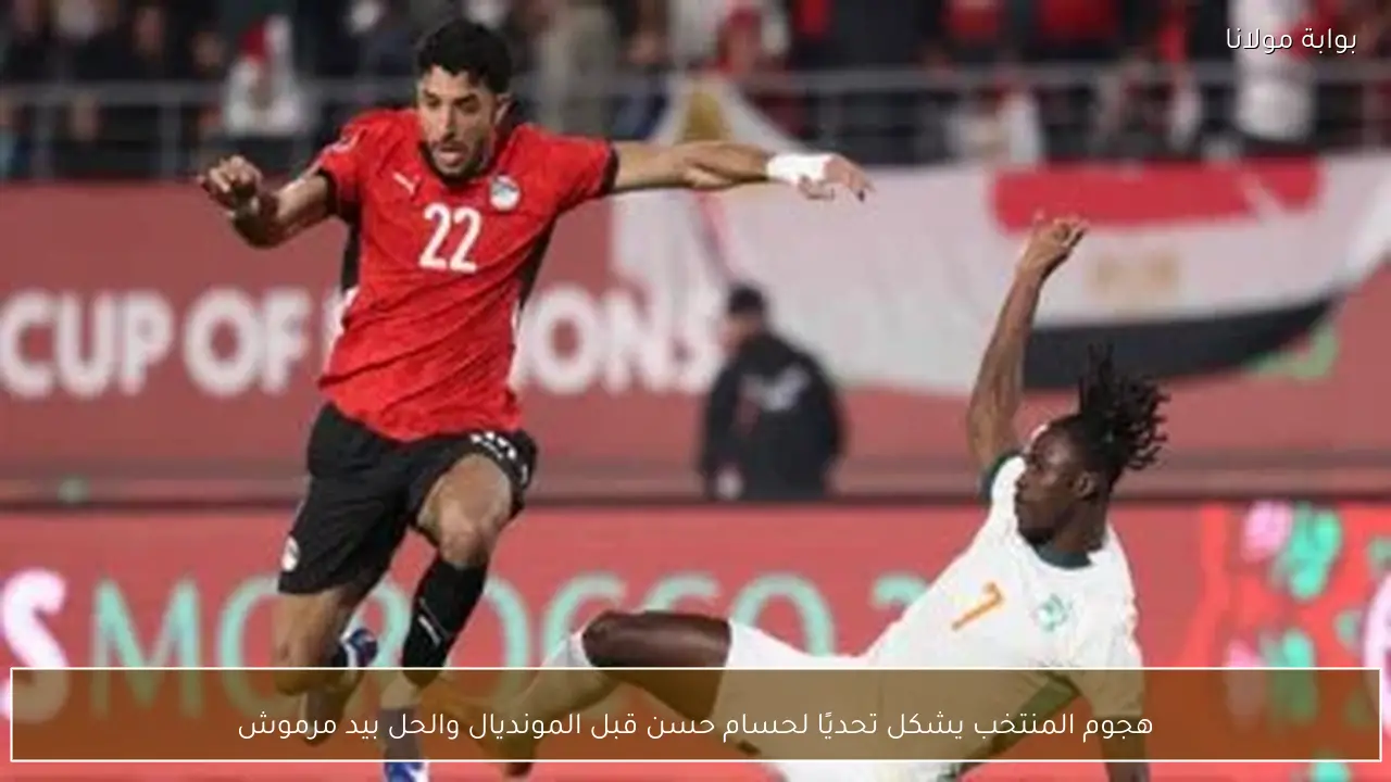 هجوم المنتخب يشكل تحديًا لحسام حسن قبل المونديال والحل بيد مرموش