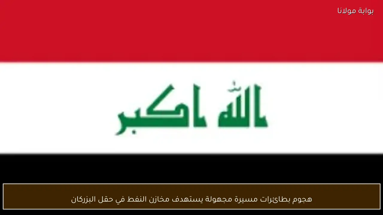 هجوم بطائرات مسيرة مجهولة يستهدف مخازن النفط في حقل البزركان