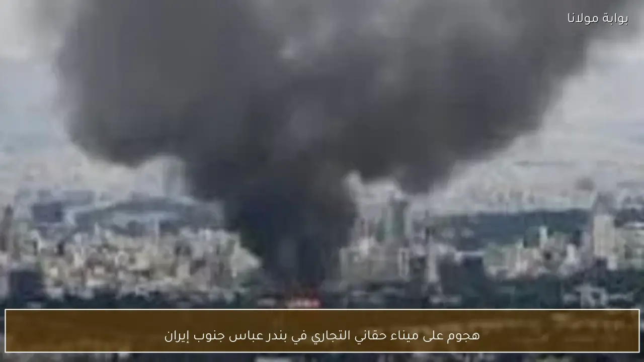 هجوم على ميناء حقاني التجاري في بندر عباس جنوب إيران