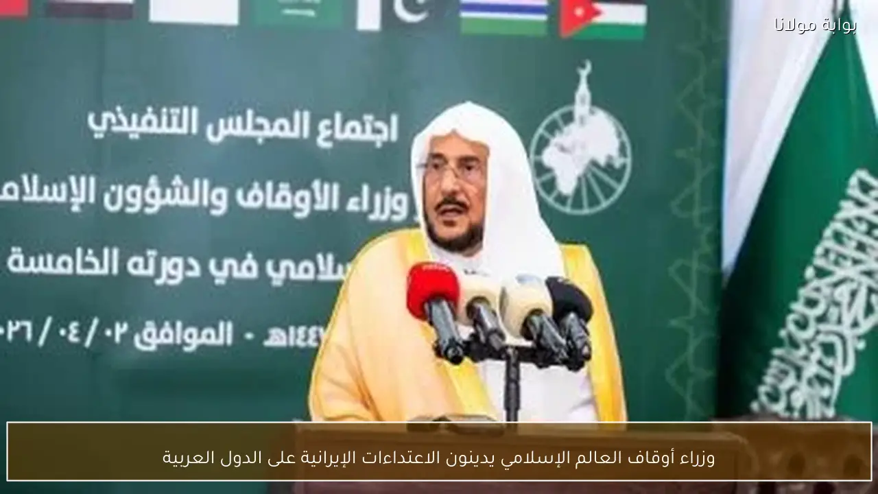 وزراء أوقاف العالم الإسلامي يدينون الاعتداءات الإيرانية على الدول العربية