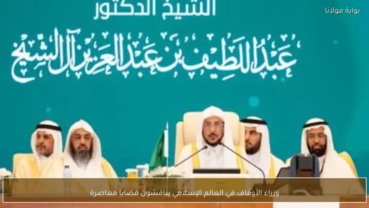 وزراء الأوقاف في العالم الإسلامي يناقشون قضايا معاصرة