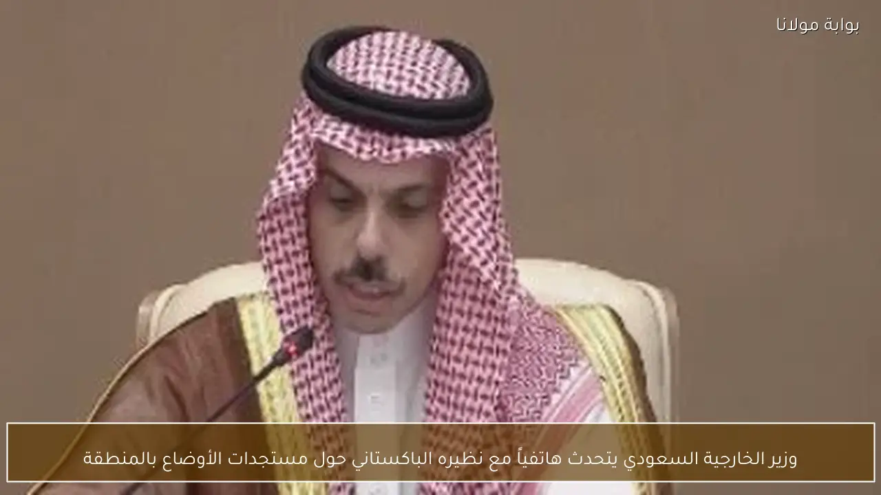 وزير الخارجية السعودي يتحدث هاتفياً مع نظيره الباكستاني حول مستجدات الأوضاع بالمنطقة