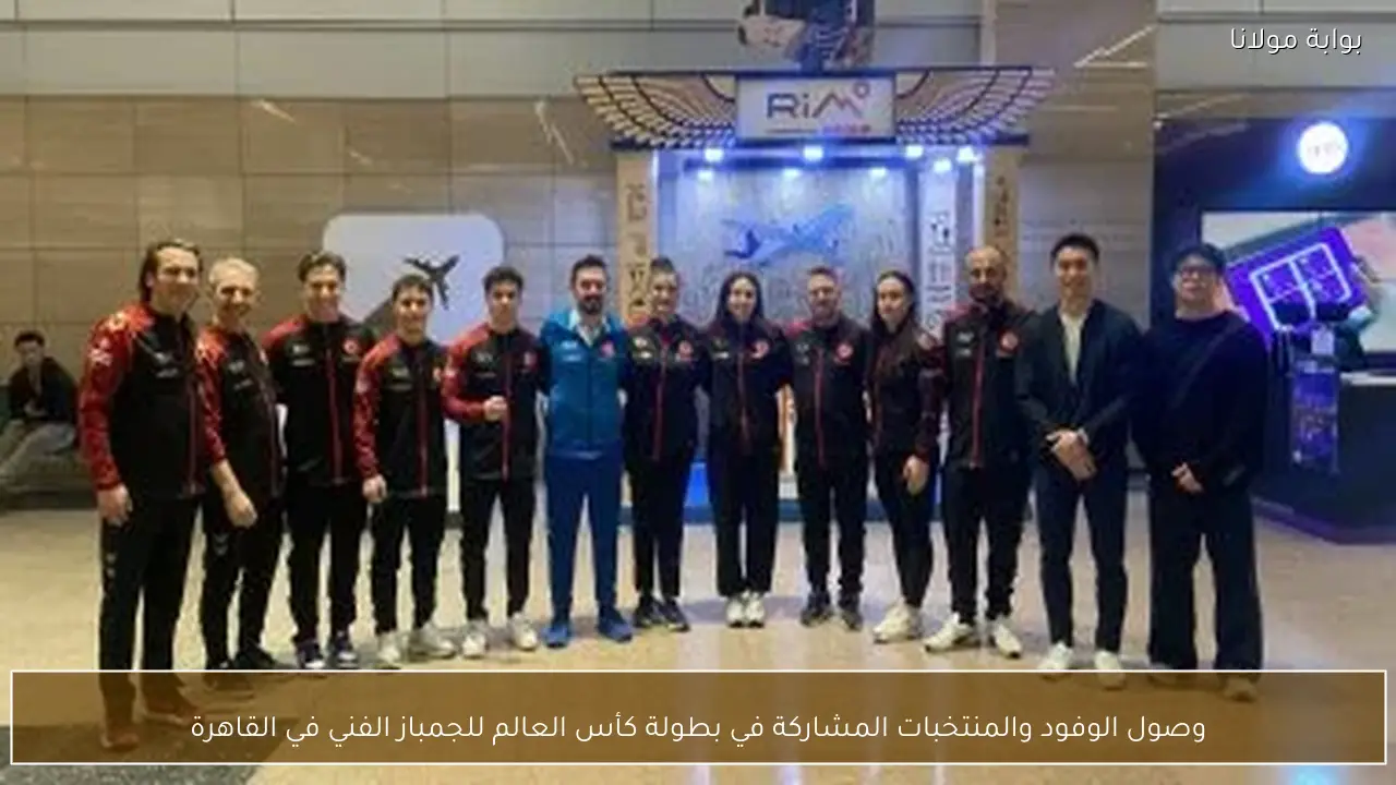 وصول الوفود والمنتخبات المشاركة في بطولة كأس العالم للجمباز الفني في القاهرة