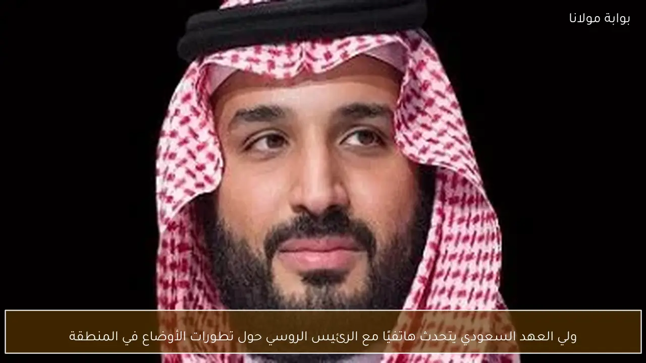 ولي العهد السعودي يتحدث هاتفيًا مع الرئيس الروسي حول تطورات الأوضاع في المنطقة