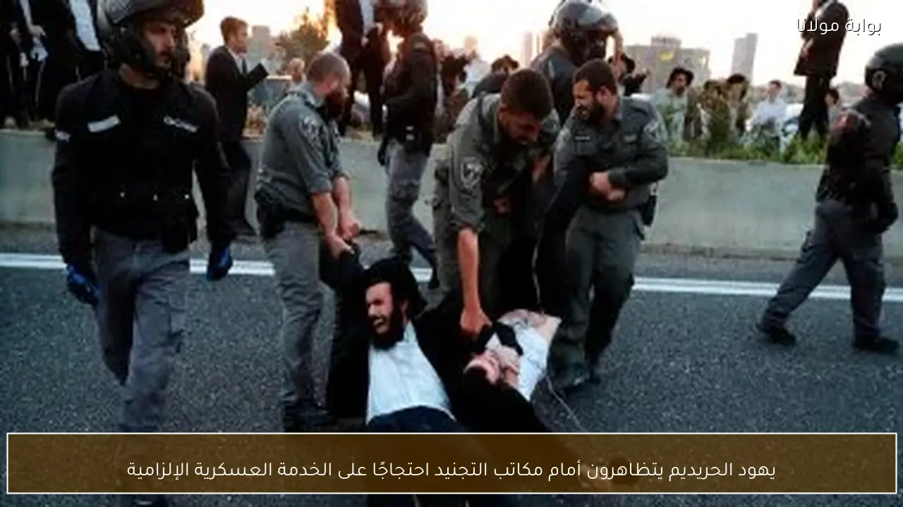 يهود الحريديم يتظاهرون أمام مكاتب التجنيد احتجاجًا على الخدمة العسكرية الإلزامية