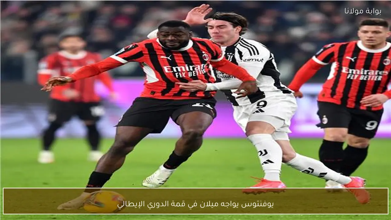 يوفنتوس يواجه ميلان في قمة الدوري الإيطالي