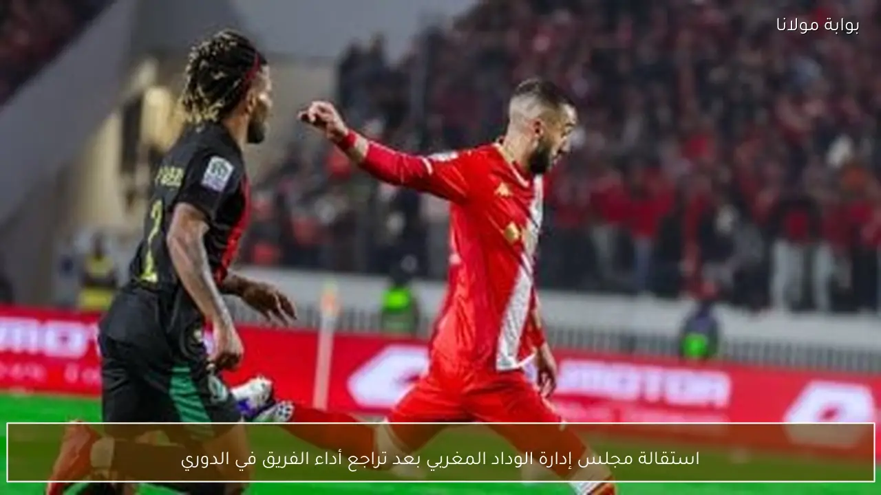 استقالة مجلس إدارة الوداد المغربي بعد تراجع أداء الفريق في الدوري