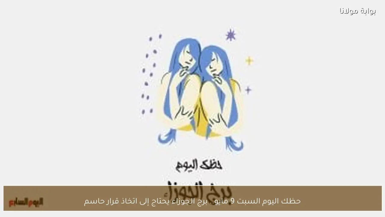 حظك اليوم السبت 9 مايو.. برج الجوزاء يحتاج إلى اتخاذ قرار حاسم