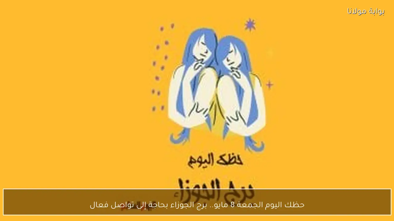 حظك اليوم الجمعة 8 مايو.. برج الجوزاء بحاجة إلى تواصل فعال