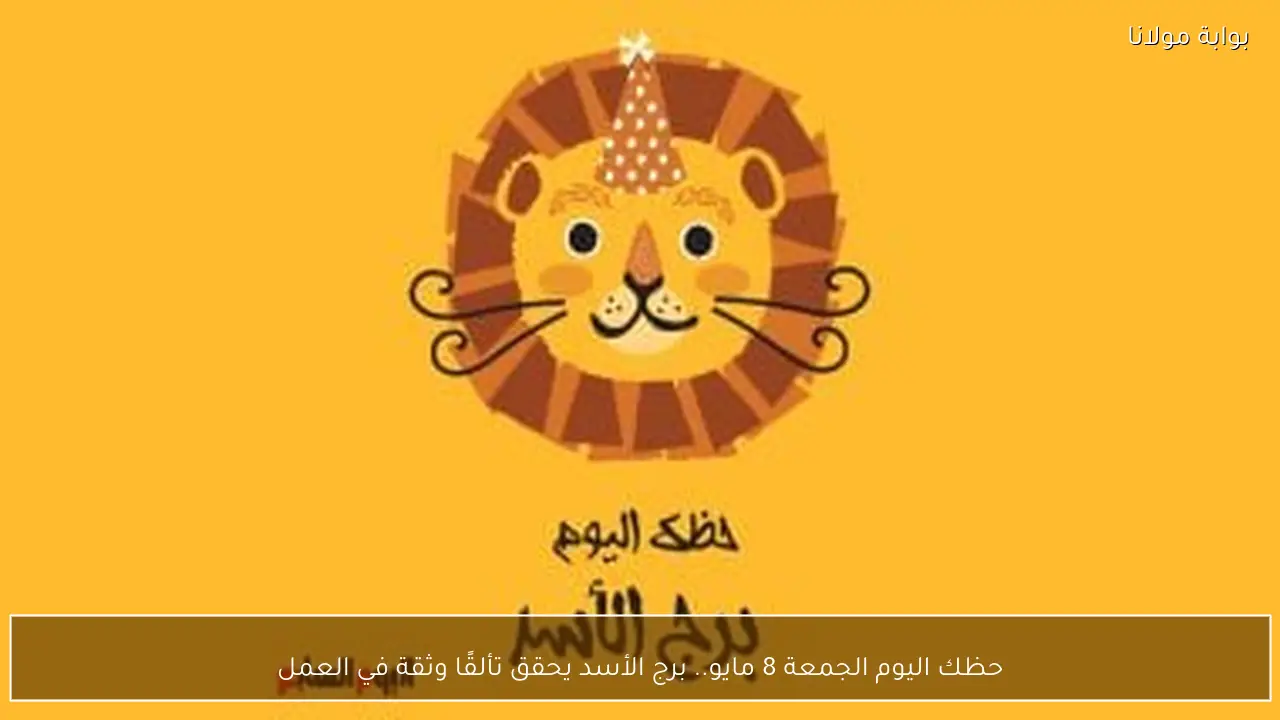 حظك اليوم الجمعة 8 مايو.. برج الأسد يحقق تألقًا وثقة في العمل